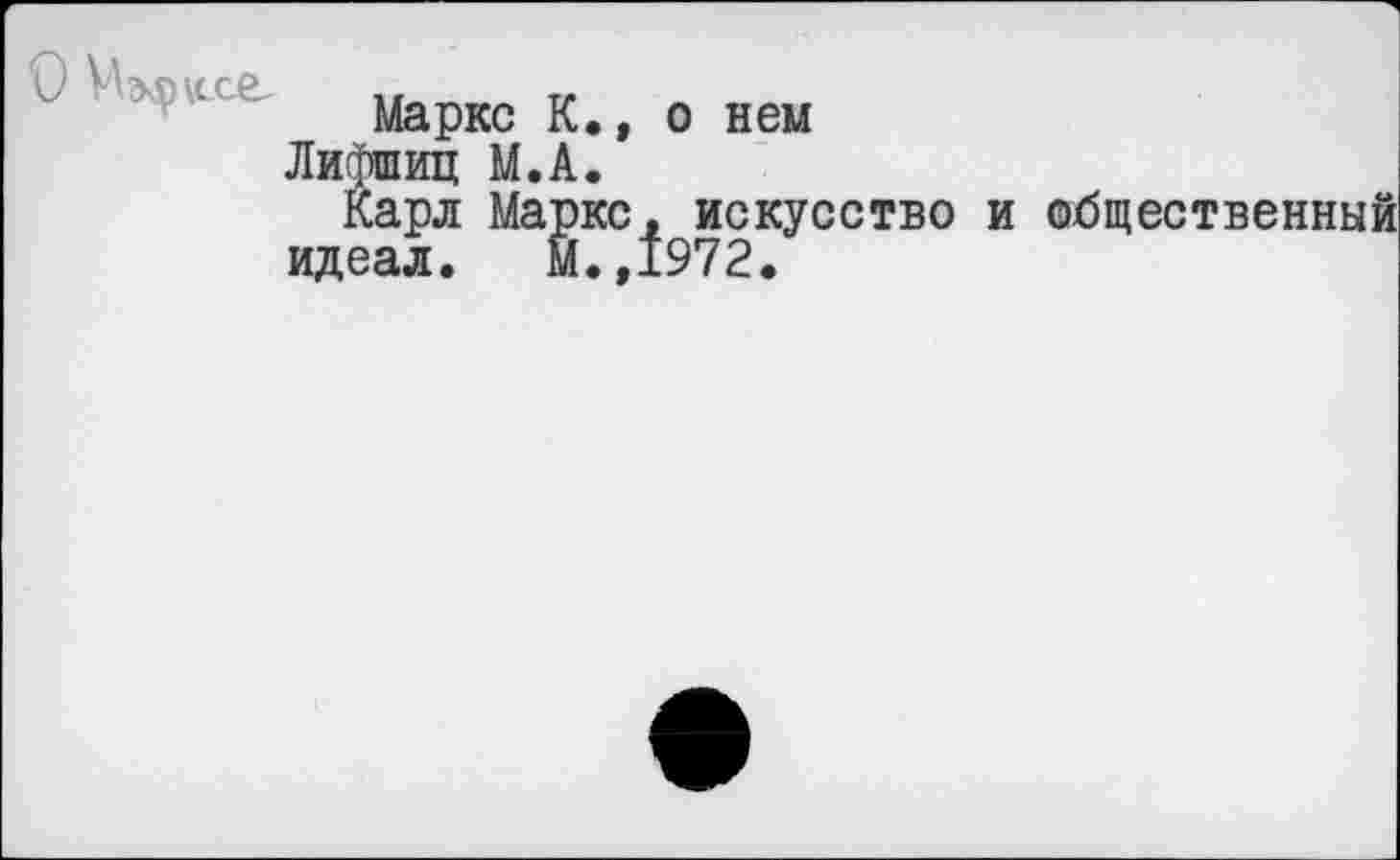 ﻿О Мэфксе,
Маркс К., о нем
Лифшиц М.А.
Карл Маркс, искусство и общественный идеал. М.,1972.